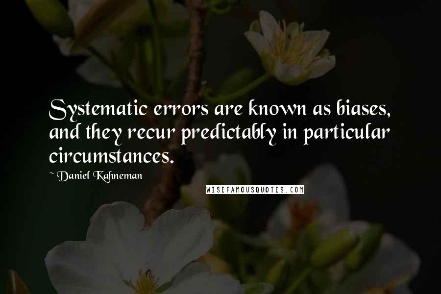 Daniel Kahneman Quotes: Systematic errors are known as biases, and they recur predictably in particular circumstances.