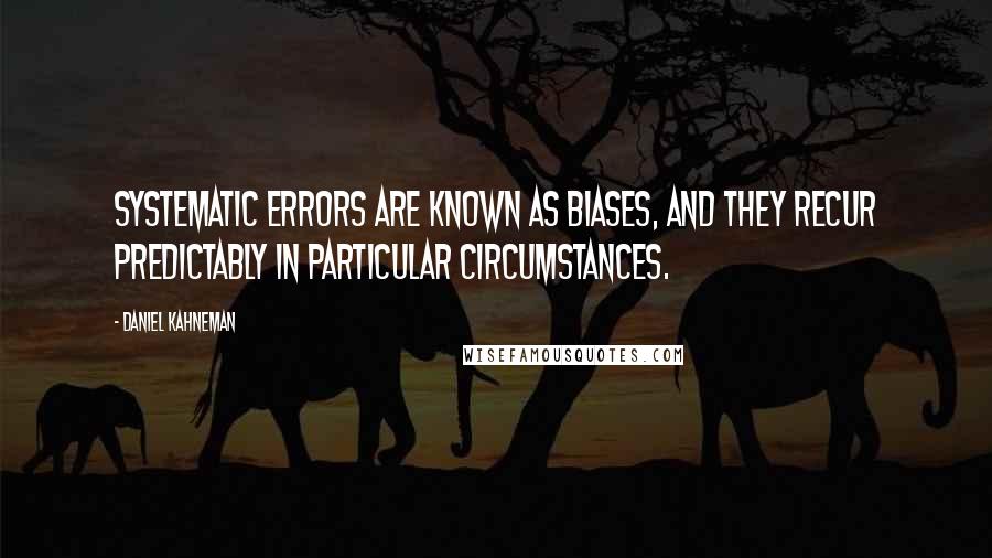 Daniel Kahneman Quotes: Systematic errors are known as biases, and they recur predictably in particular circumstances.
