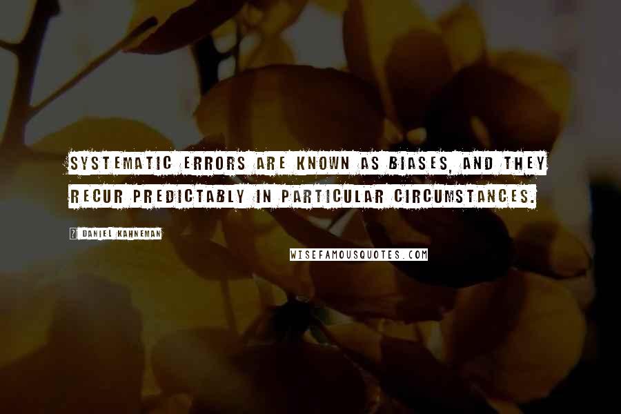 Daniel Kahneman Quotes: Systematic errors are known as biases, and they recur predictably in particular circumstances.