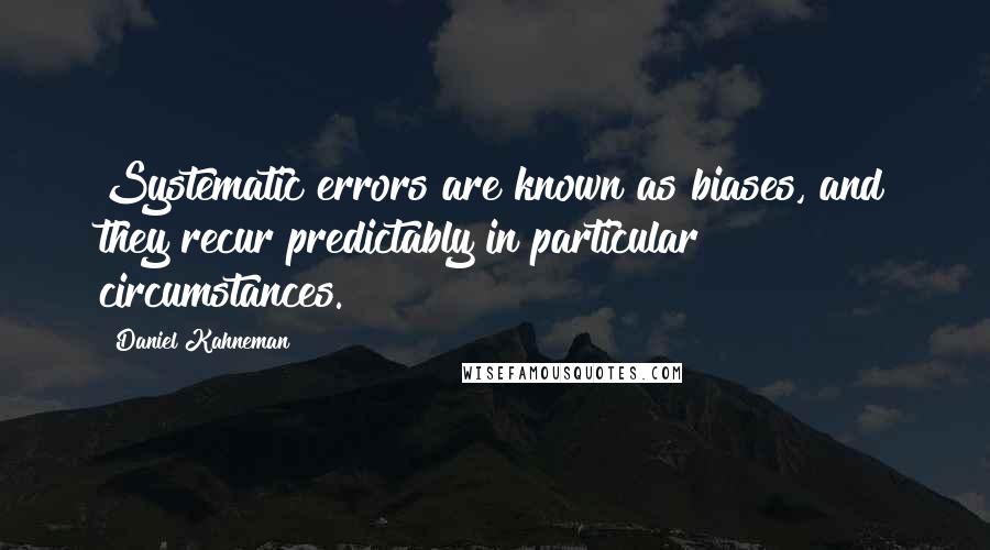 Daniel Kahneman Quotes: Systematic errors are known as biases, and they recur predictably in particular circumstances.