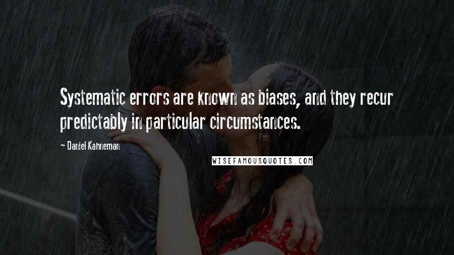 Daniel Kahneman Quotes: Systematic errors are known as biases, and they recur predictably in particular circumstances.