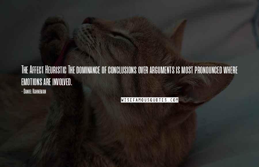 Daniel Kahneman Quotes: The Affect Heuristic The dominance of conclusions over arguments is most pronounced where emotions are involved.