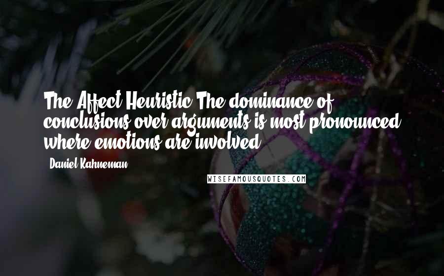 Daniel Kahneman Quotes: The Affect Heuristic The dominance of conclusions over arguments is most pronounced where emotions are involved.