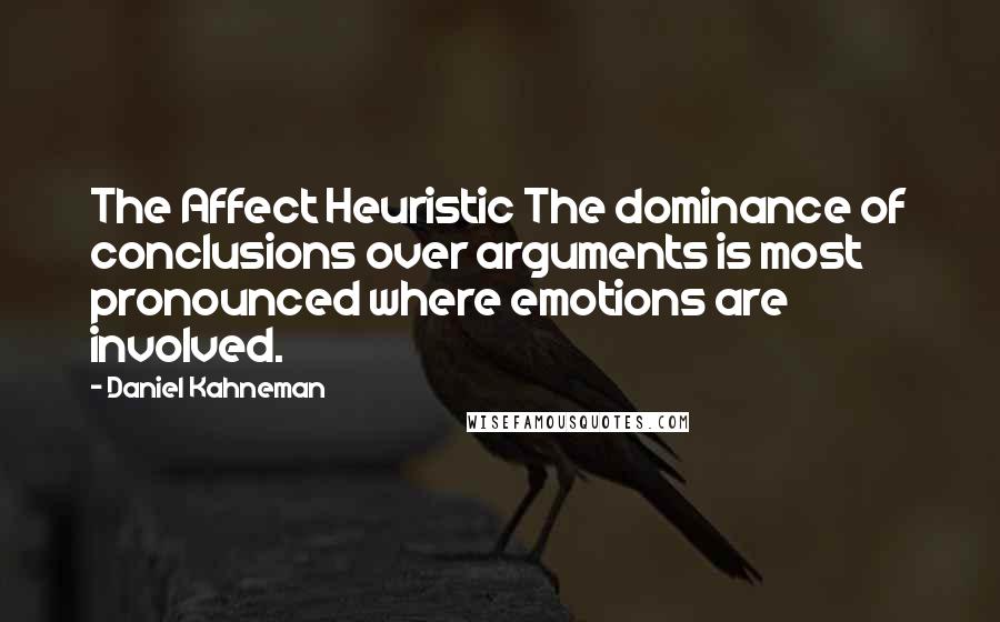 Daniel Kahneman Quotes: The Affect Heuristic The dominance of conclusions over arguments is most pronounced where emotions are involved.