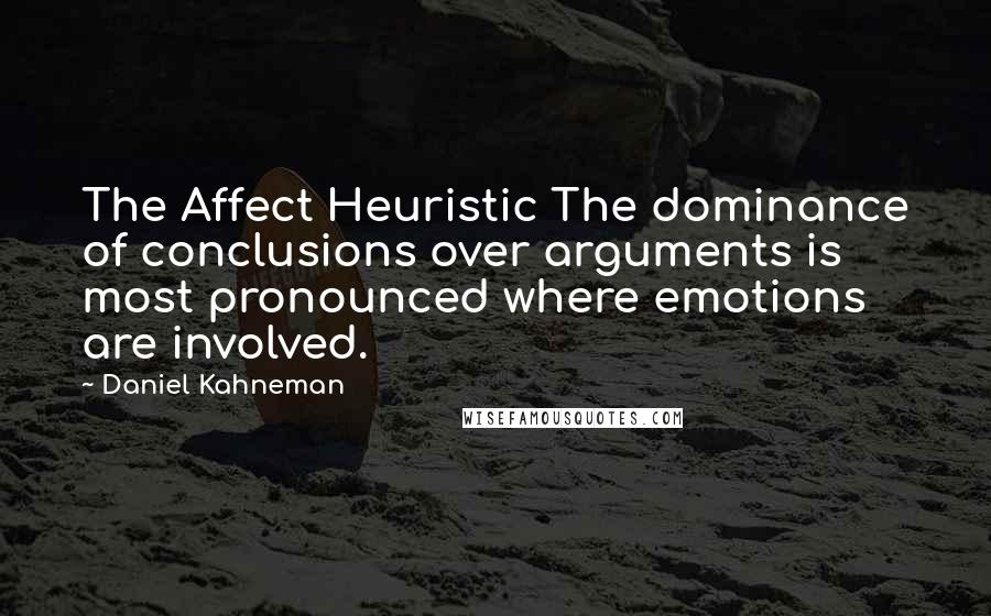 Daniel Kahneman Quotes: The Affect Heuristic The dominance of conclusions over arguments is most pronounced where emotions are involved.