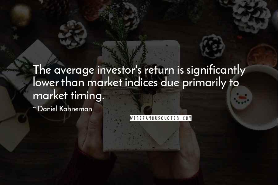 Daniel Kahneman Quotes: The average investor's return is significantly lower than market indices due primarily to market timing.