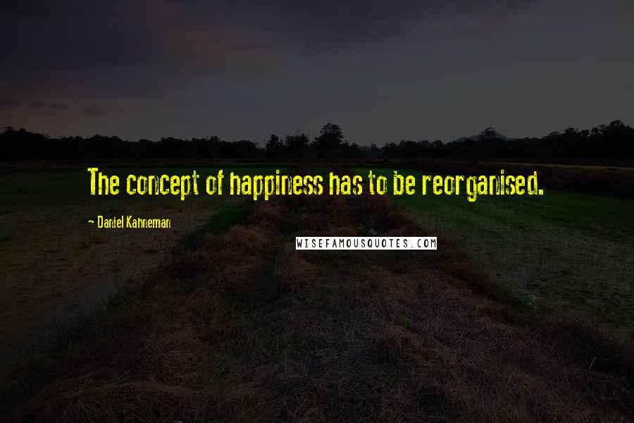 Daniel Kahneman Quotes: The concept of happiness has to be reorganised.
