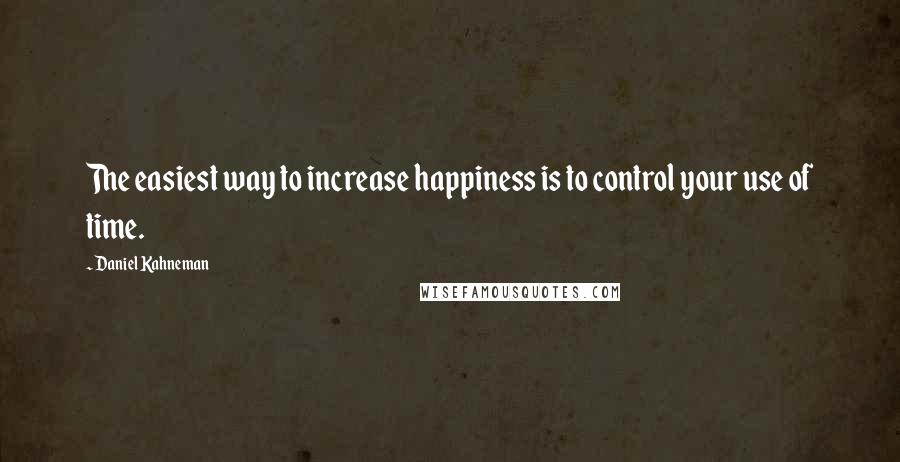 Daniel Kahneman Quotes: The easiest way to increase happiness is to control your use of time.