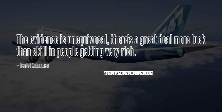 Daniel Kahneman Quotes: The evidence is unequivocal, there's a great deal more luck than skill in people getting very rich.
