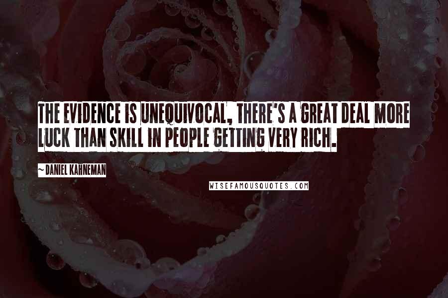 Daniel Kahneman Quotes: The evidence is unequivocal, there's a great deal more luck than skill in people getting very rich.