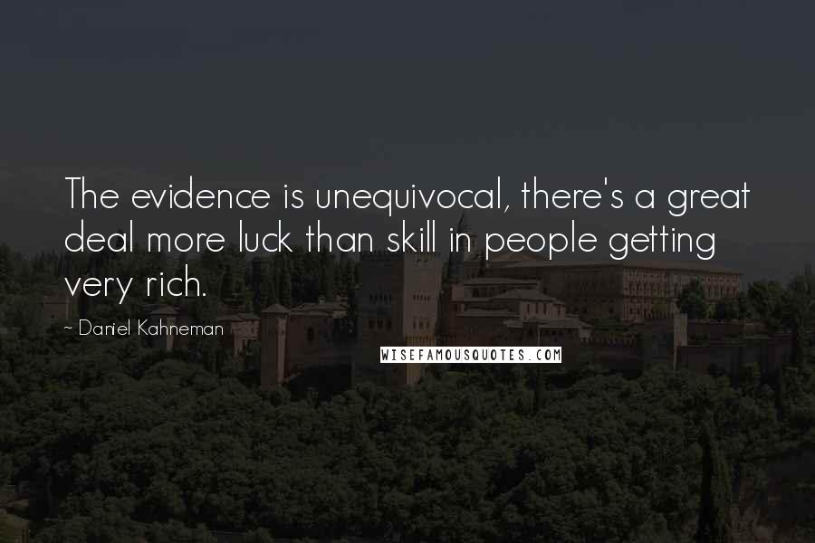 Daniel Kahneman Quotes: The evidence is unequivocal, there's a great deal more luck than skill in people getting very rich.