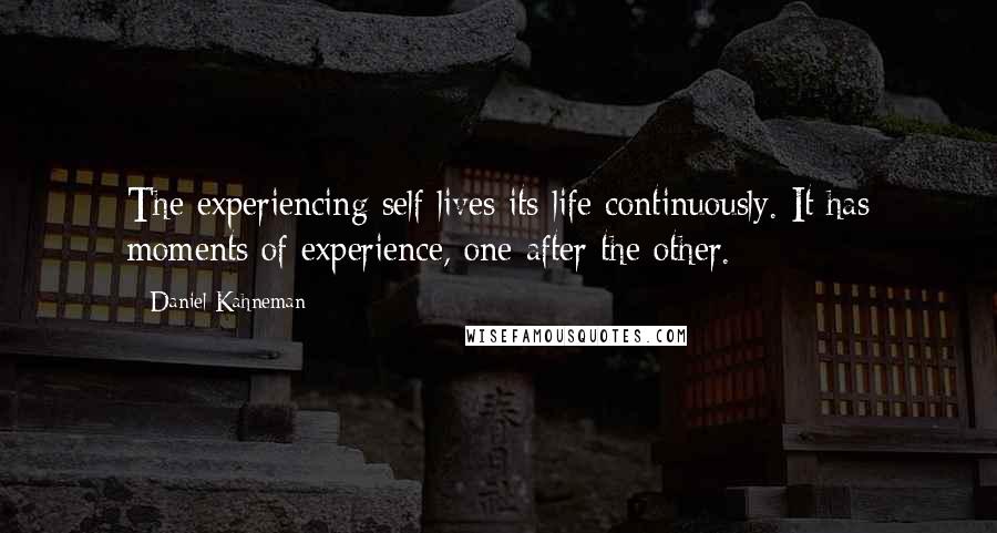 Daniel Kahneman Quotes: The experiencing self lives its life continuously. It has moments of experience, one after the other.