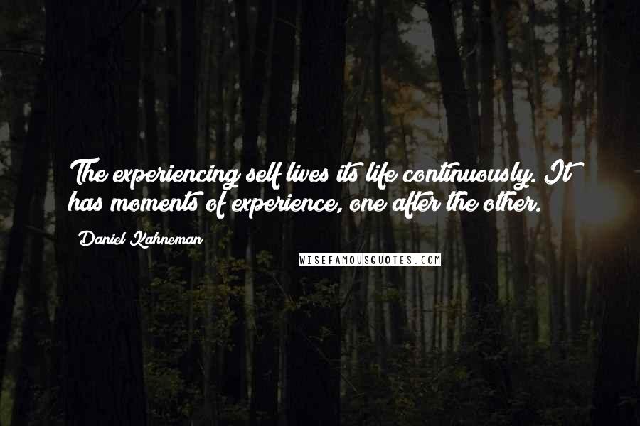 Daniel Kahneman Quotes: The experiencing self lives its life continuously. It has moments of experience, one after the other.