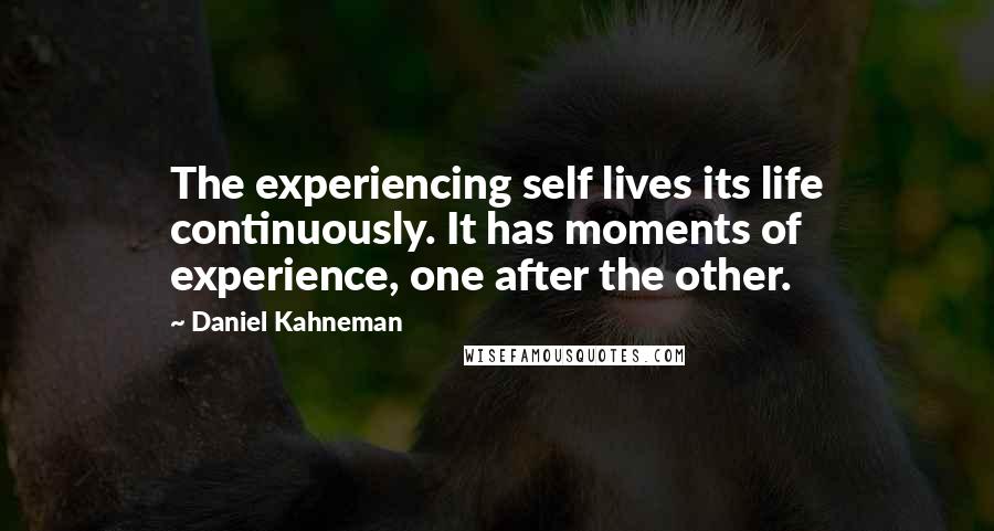 Daniel Kahneman Quotes: The experiencing self lives its life continuously. It has moments of experience, one after the other.