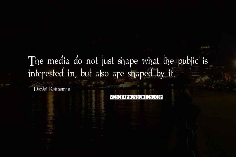 Daniel Kahneman Quotes: The media do not just shape what the public is interested in, but also are shaped by it.