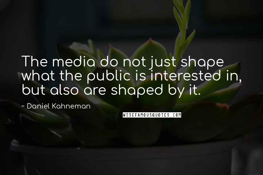 Daniel Kahneman Quotes: The media do not just shape what the public is interested in, but also are shaped by it.