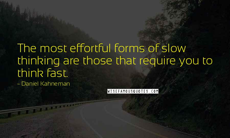 Daniel Kahneman Quotes: The most effortful forms of slow thinking are those that require you to think fast.