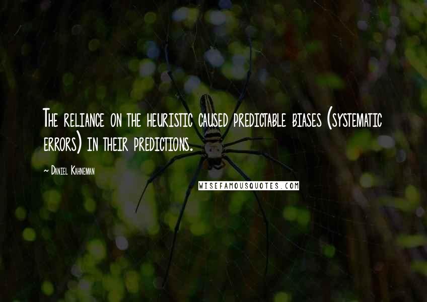 Daniel Kahneman Quotes: The reliance on the heuristic caused predictable biases (systematic errors) in their predictions.