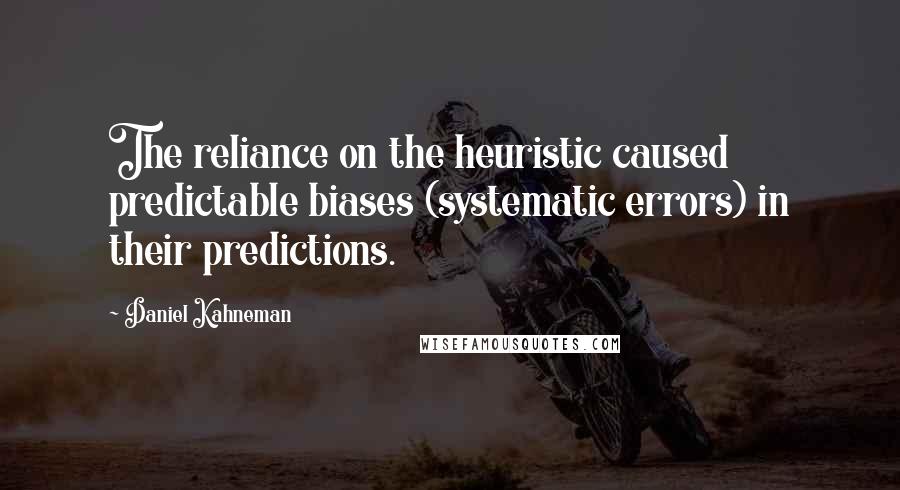 Daniel Kahneman Quotes: The reliance on the heuristic caused predictable biases (systematic errors) in their predictions.