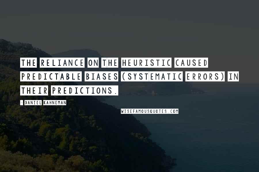 Daniel Kahneman Quotes: The reliance on the heuristic caused predictable biases (systematic errors) in their predictions.