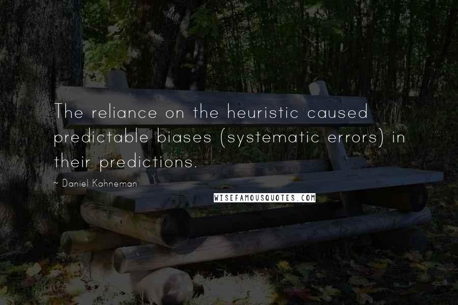 Daniel Kahneman Quotes: The reliance on the heuristic caused predictable biases (systematic errors) in their predictions.