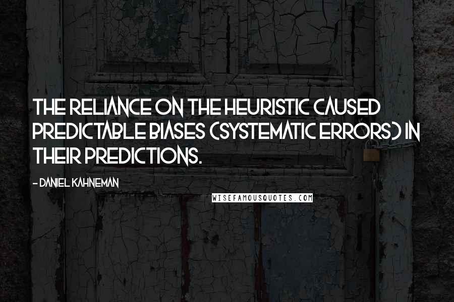 Daniel Kahneman Quotes: The reliance on the heuristic caused predictable biases (systematic errors) in their predictions.