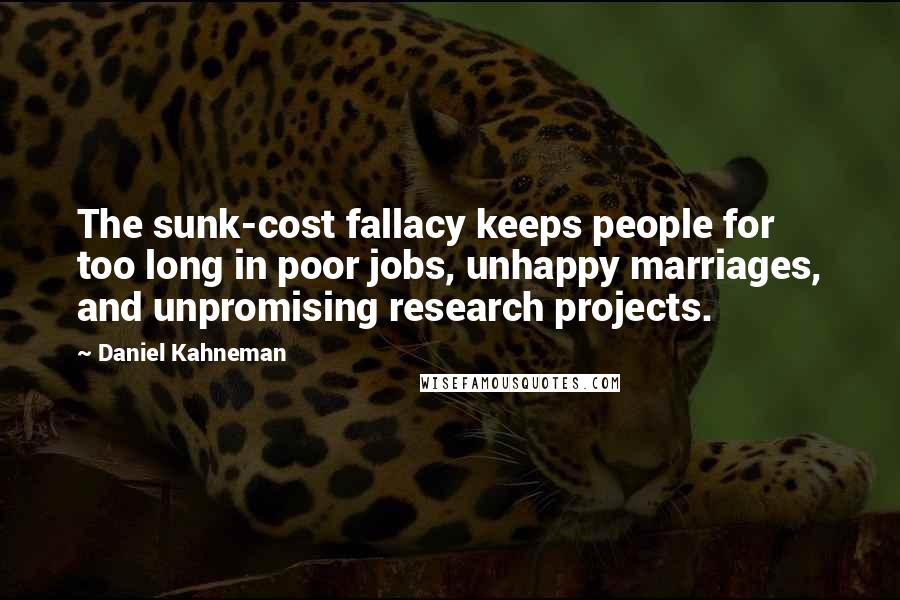 Daniel Kahneman Quotes: The sunk-cost fallacy keeps people for too long in poor jobs, unhappy marriages, and unpromising research projects.