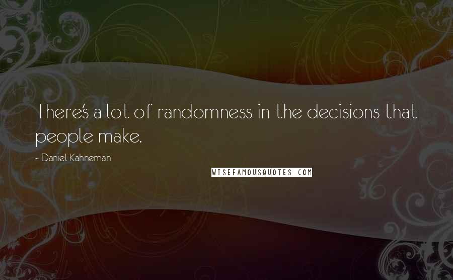 Daniel Kahneman Quotes: There's a lot of randomness in the decisions that people make.