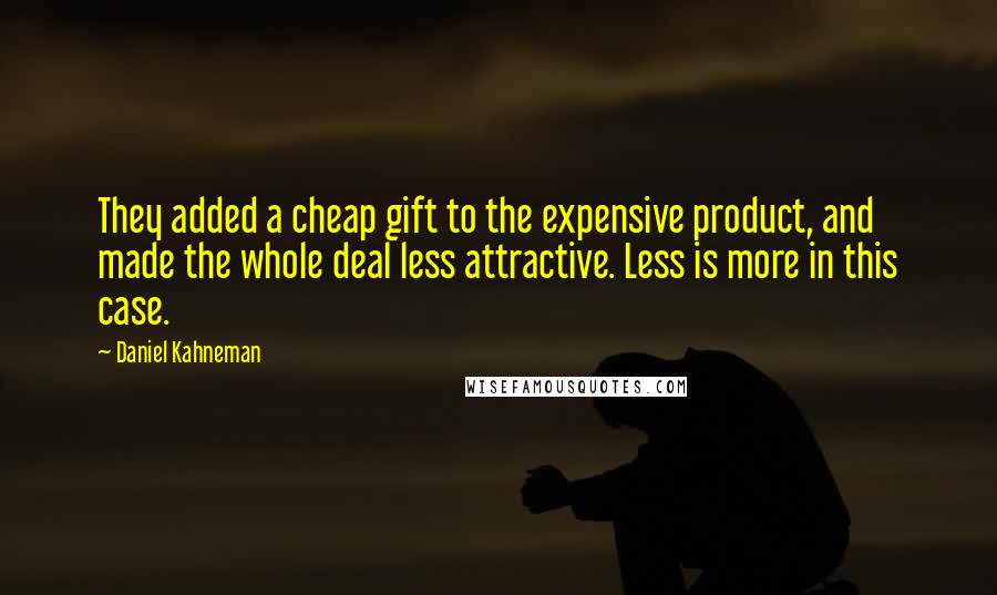 Daniel Kahneman Quotes: They added a cheap gift to the expensive product, and made the whole deal less attractive. Less is more in this case.