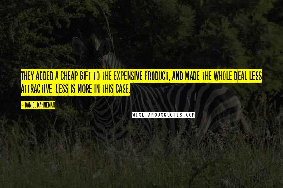 Daniel Kahneman Quotes: They added a cheap gift to the expensive product, and made the whole deal less attractive. Less is more in this case.