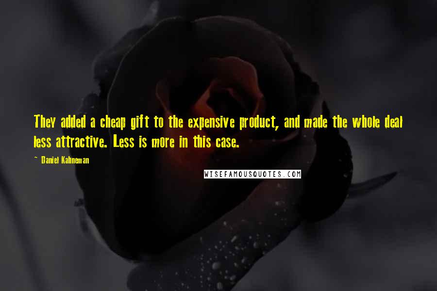 Daniel Kahneman Quotes: They added a cheap gift to the expensive product, and made the whole deal less attractive. Less is more in this case.