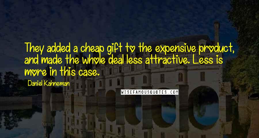 Daniel Kahneman Quotes: They added a cheap gift to the expensive product, and made the whole deal less attractive. Less is more in this case.