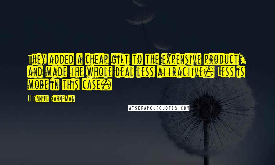 Daniel Kahneman Quotes: They added a cheap gift to the expensive product, and made the whole deal less attractive. Less is more in this case.