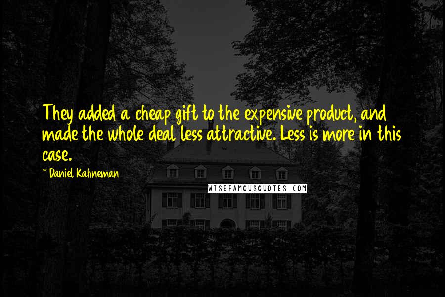 Daniel Kahneman Quotes: They added a cheap gift to the expensive product, and made the whole deal less attractive. Less is more in this case.