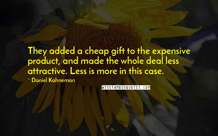 Daniel Kahneman Quotes: They added a cheap gift to the expensive product, and made the whole deal less attractive. Less is more in this case.