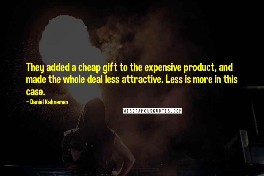 Daniel Kahneman Quotes: They added a cheap gift to the expensive product, and made the whole deal less attractive. Less is more in this case.