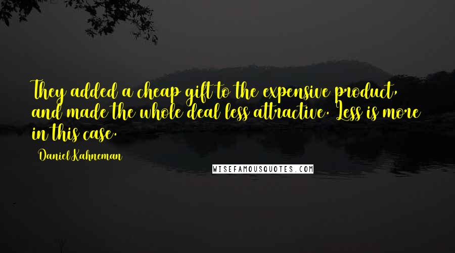 Daniel Kahneman Quotes: They added a cheap gift to the expensive product, and made the whole deal less attractive. Less is more in this case.