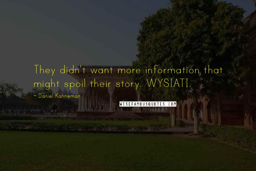 Daniel Kahneman Quotes: They didn't want more information that might spoil their story. WYSIATI.