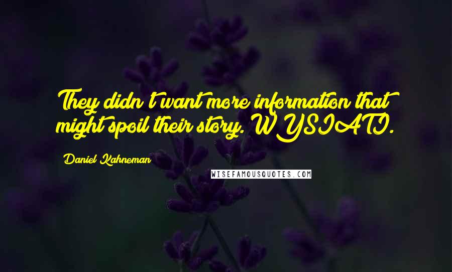 Daniel Kahneman Quotes: They didn't want more information that might spoil their story. WYSIATI.