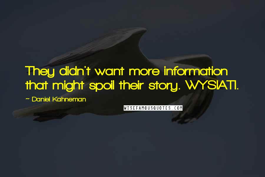 Daniel Kahneman Quotes: They didn't want more information that might spoil their story. WYSIATI.