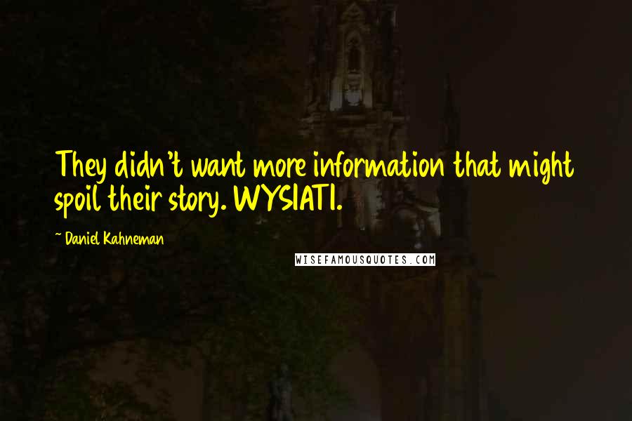 Daniel Kahneman Quotes: They didn't want more information that might spoil their story. WYSIATI.