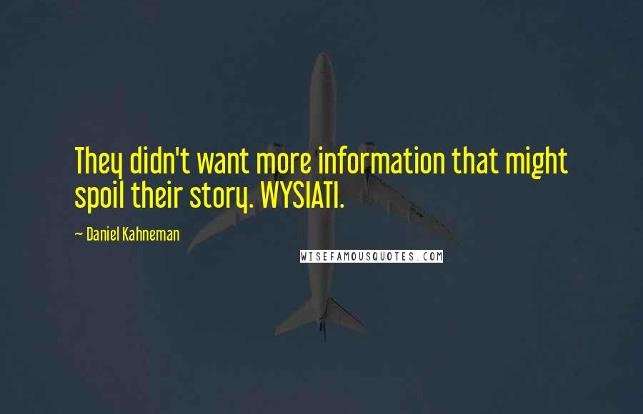 Daniel Kahneman Quotes: They didn't want more information that might spoil their story. WYSIATI.
