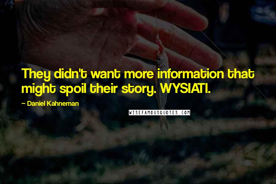 Daniel Kahneman Quotes: They didn't want more information that might spoil their story. WYSIATI.