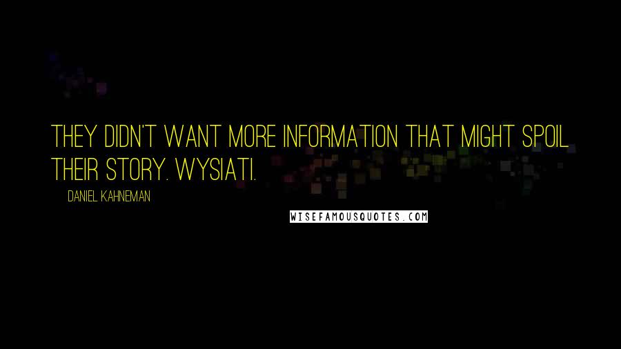 Daniel Kahneman Quotes: They didn't want more information that might spoil their story. WYSIATI.