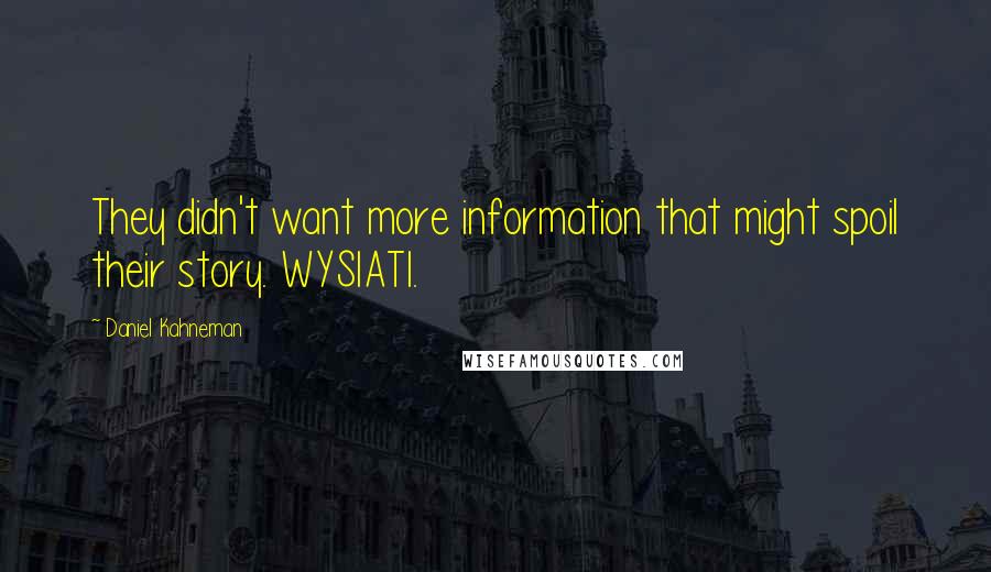 Daniel Kahneman Quotes: They didn't want more information that might spoil their story. WYSIATI.