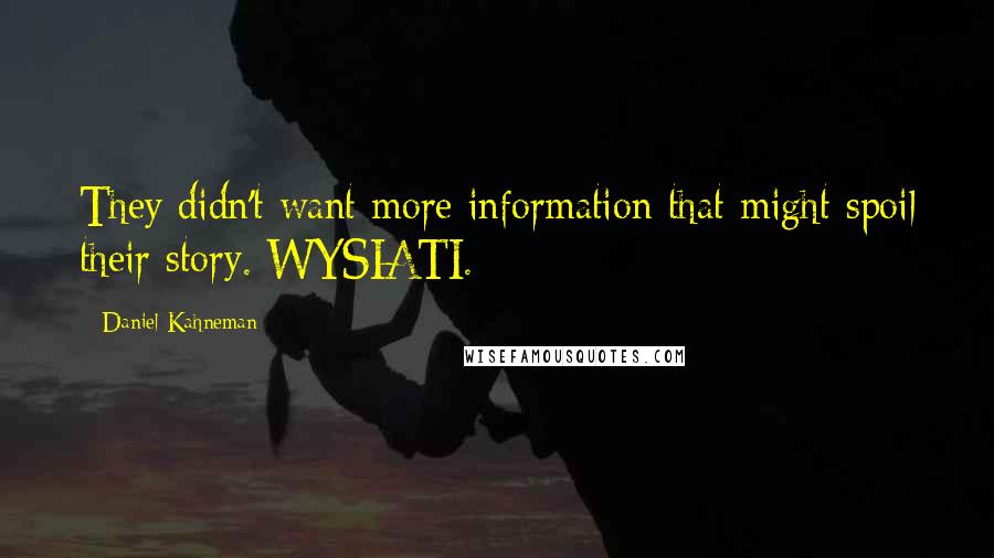 Daniel Kahneman Quotes: They didn't want more information that might spoil their story. WYSIATI.