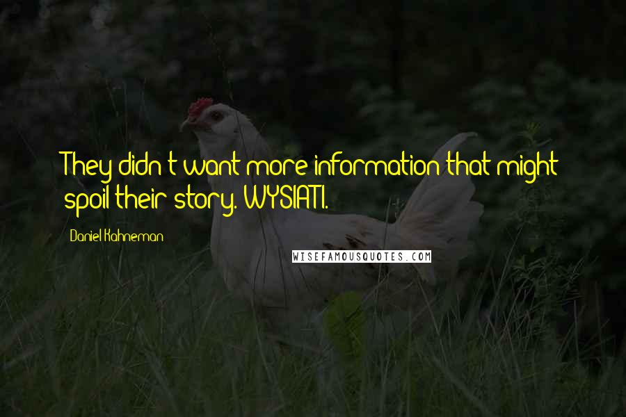 Daniel Kahneman Quotes: They didn't want more information that might spoil their story. WYSIATI.