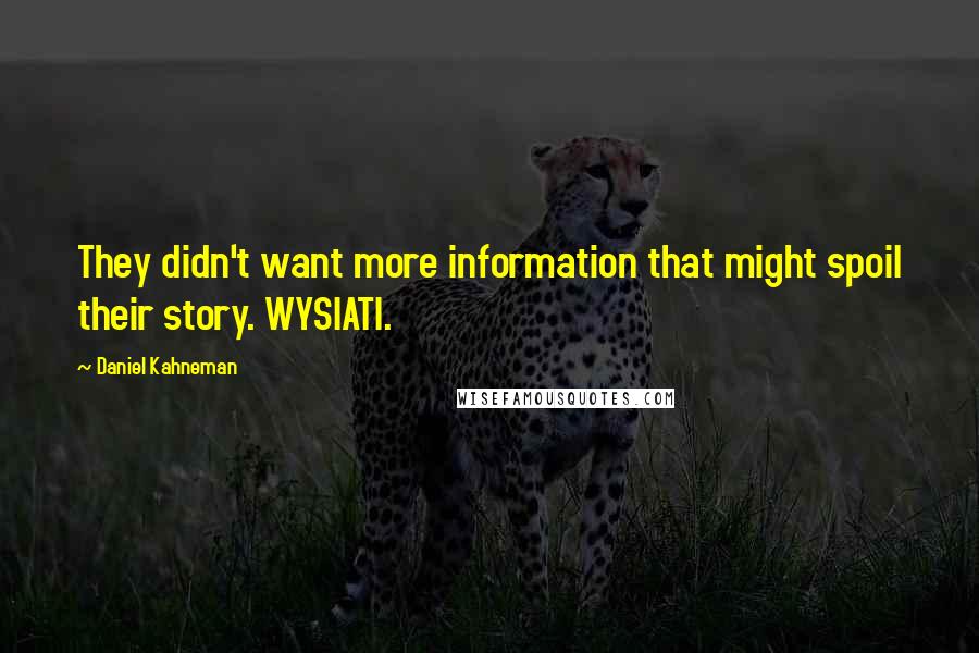 Daniel Kahneman Quotes: They didn't want more information that might spoil their story. WYSIATI.