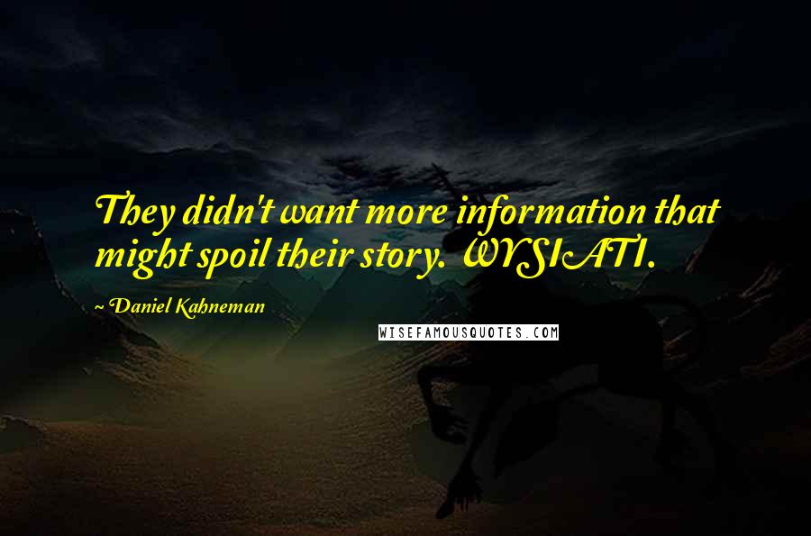 Daniel Kahneman Quotes: They didn't want more information that might spoil their story. WYSIATI.