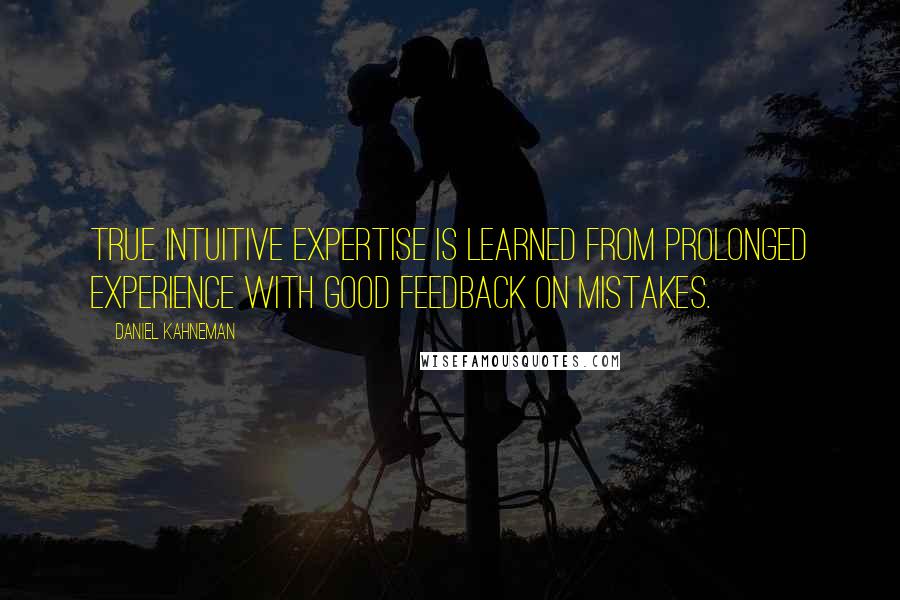 Daniel Kahneman Quotes: True intuitive expertise is learned from prolonged experience with good feedback on mistakes.